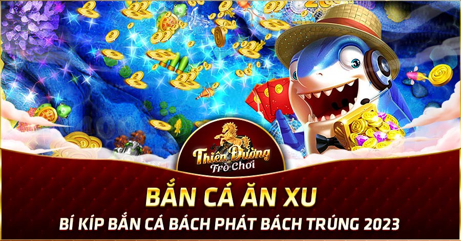 Bắn Cá Ăn Xu: Bí Kíp Bắn Cá Bách Phát Bách Trúng 2023 