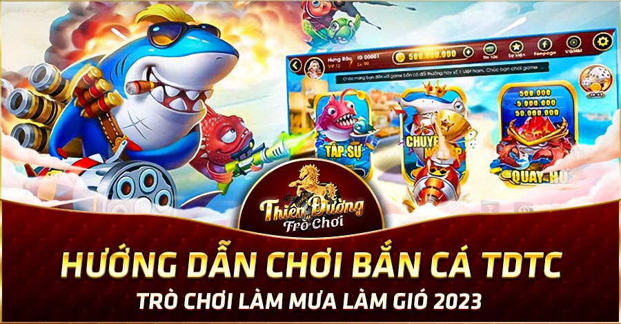 Hướng Dẫn Chơi Bắn Cá TDTC: Trò Chơi Làm Mưa Làm Gió 2023 